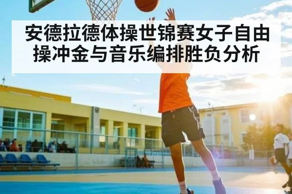 安德拉德体操世锦赛女子自由操冲金与音乐编排胜负分析