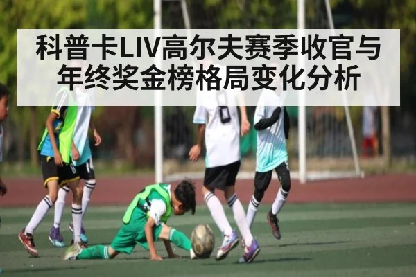 科普卡LIV高尔夫赛季收官与年终奖金榜格局变化分析