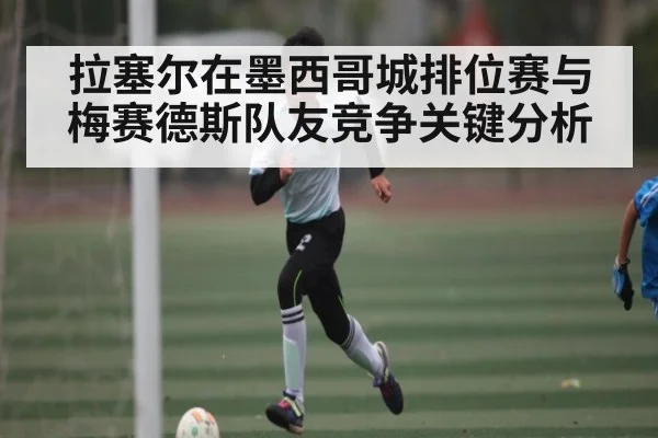 拉塞尔在墨西哥城排位赛与梅赛德斯队友竞争关键分析