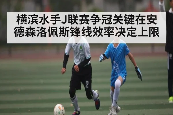 横滨水手J联赛争冠关键在安德森洛佩斯锋线效率决定上限
